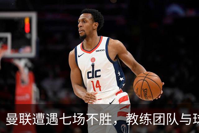 曼联遭遇七场不胜，教练团队与球员信任危机加剧