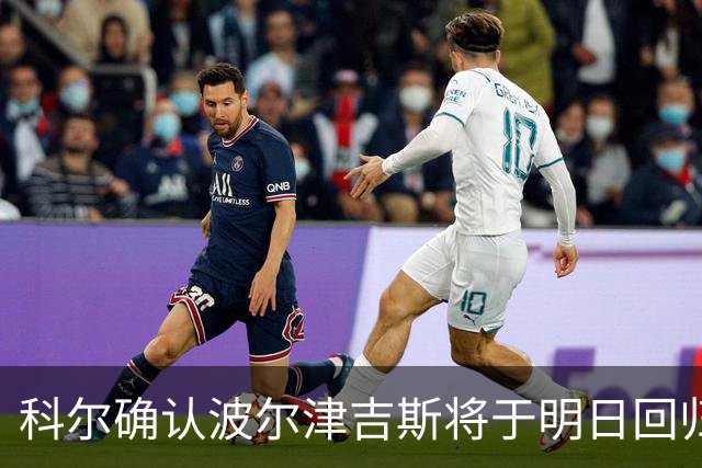 科尔确认波尔津吉斯将于明日回归接受评估，未对其去向发表意见