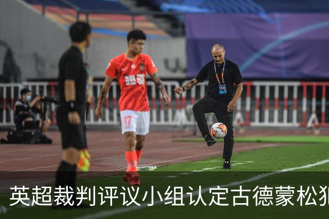 英超裁判评议小组认定古德蒙松犯规未构成红牌合理