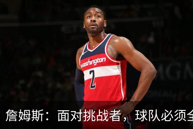 詹姆斯：面对挑战者，球队必须全力以赴