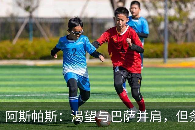 阿斯帕斯：渴望与巴萨并肩，但条件总有差距