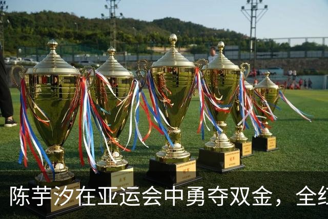 陈芋汐在亚运会中勇夺双金，全红婵江西赛车游玩引热议