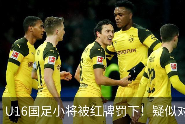 U16国足小将被红牌罚下！疑似对手吐口水引发争议